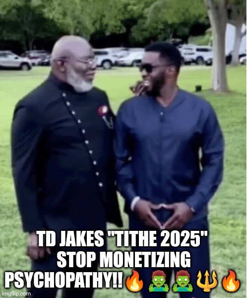 TD Jakes Tithes | TD JAKES "TITHE 2025" 
STOP MONETIZING PSYCHOPATHY!!🔥🧟‍♂️🧟‍♂️🔱🔥 | image tagged in religion | made w/ Imgflip meme maker