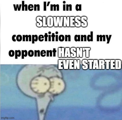 whe i'm in a competition and my opponent is | SLOWNESS; HASN'T EVEN STARTED | image tagged in whe i'm in a competition and my opponent is,memes | made w/ Imgflip meme maker