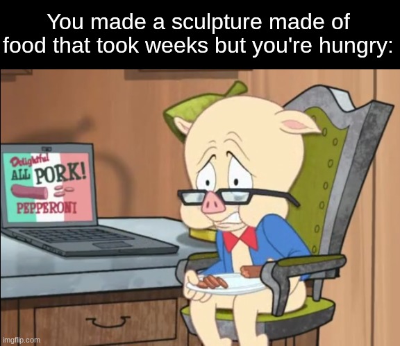 Looks like art wasn't my passion | You made a sculpture made of food that took weeks but you're hungry: | image tagged in memes,funny,food,art | made w/ Imgflip meme maker