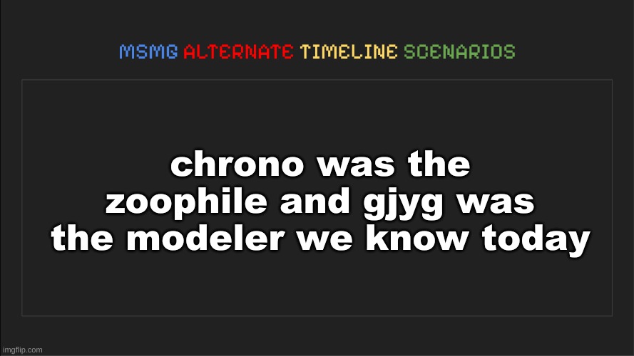 MSMG: Alternate Timeline Scenarios | chrono was the zoophile and gjyg was the modeler we know today | image tagged in msmg alternate timeline scenarios | made w/ Imgflip meme maker