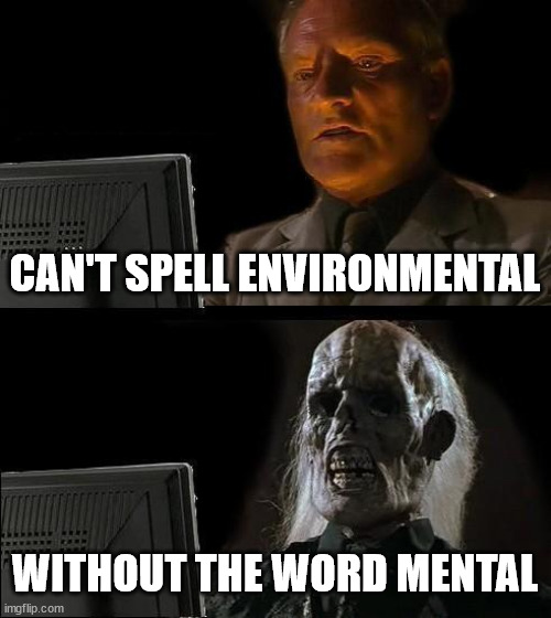 most appreciated here | CAN'T SPELL ENVIRONMENTAL; WITHOUT THE WORD MENTAL | image tagged in memes,i'll just wait here,mental,environmentalism,centrist,six | made w/ Imgflip meme maker