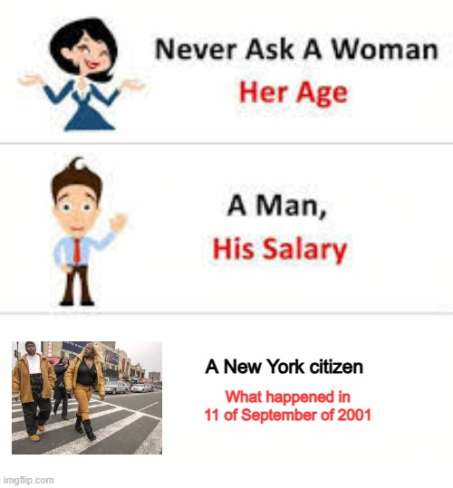 Never ask a woman her age | A New York citizen; What happened in 11 of September of 2001 | image tagged in never ask a woman her age | made w/ Imgflip meme maker