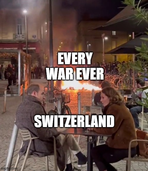 Ignoring the Danger | EVERY WAR EVER; SWITZERLAND | image tagged in ignoring the danger,memes | made w/ Imgflip meme maker