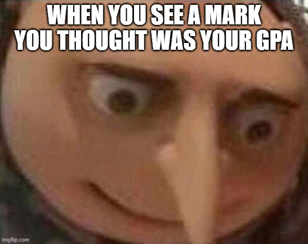 First meme of this account :) | WHEN YOU SEE A MARK YOU THOUGHT WAS YOUR GPA | image tagged in gru meme,uh oh gru,memes,funny,gru,minions | made w/ Imgflip meme maker