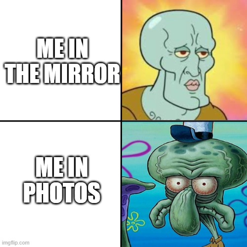 squidward meme template | ME IN THE MIRROR; ME IN PHOTOS | image tagged in squidward meme template,memes | made w/ Imgflip meme maker