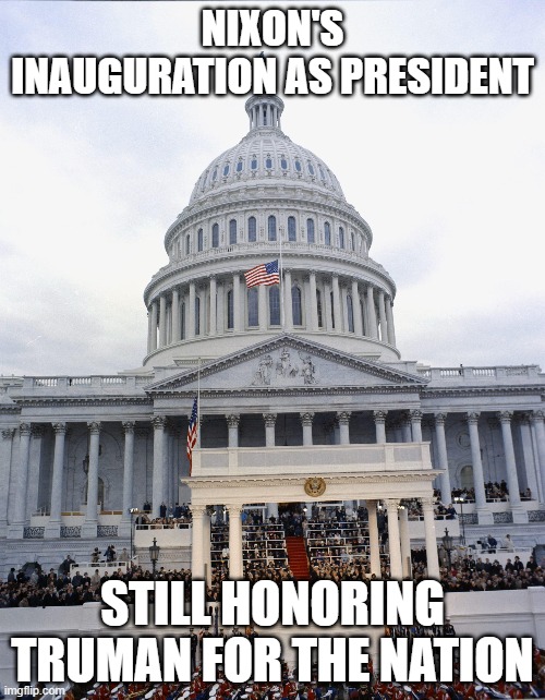 NIXON'S INAUGURATION AS PRESIDENT; STILL HONORING TRUMAN FOR THE NATION | made w/ Imgflip meme maker