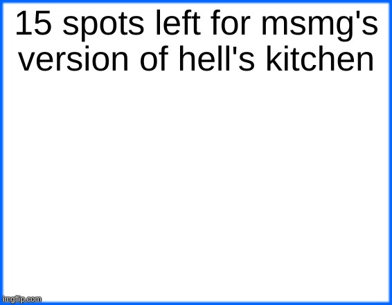 blue box | 15 spots left for msmg's version of hell's kitchen | image tagged in blue box | made w/ Imgflip meme maker