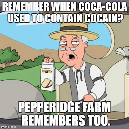 Pepperidge Farm Remembers Meme | REMEMBER WHEN COCA-COLA USED TO CONTAIN COCAIN? PEPPERIDGE FARM REMEMBERS TOO. | image tagged in memes,pepperidge farm remembers | made w/ Imgflip meme maker