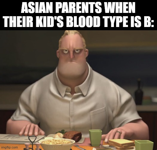 mr incredible staring | ASIAN PARENTS WHEN THEIR KID'S BLOOD TYPE IS B: | image tagged in mr incredible staring,memes | made w/ Imgflip meme maker