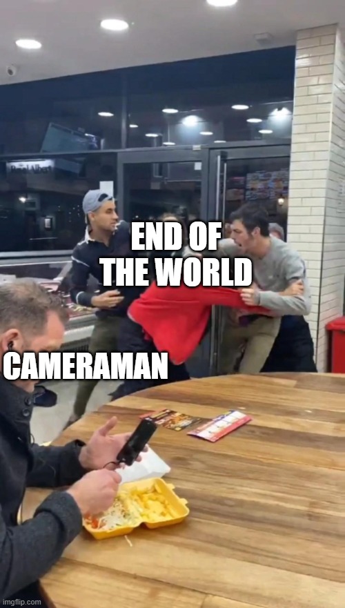 guy chilling while fight happens | END OF THE WORLD; CAMERAMAN | image tagged in guy chilling while fight happens,memes | made w/ Imgflip meme maker