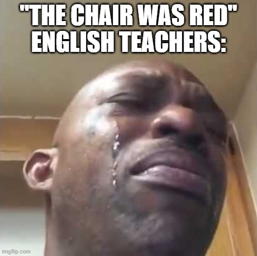 Crying guy meme | "THE CHAIR WAS RED"
ENGLISH TEACHERS: | image tagged in crying guy meme,memes,school memes | made w/ Imgflip meme maker