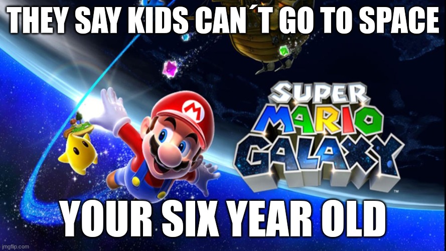 Space SMG | THEY SAY KIDS CAN´T GO TO SPACE; YOUR SIX YEAR OLD | image tagged in mario | made w/ Imgflip meme maker