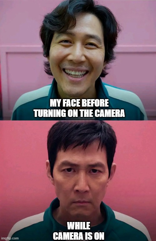 Face before and after turn on camera | MY FACE BEFORE TURNING ON THE CAMERA; WHILE CAMERA IS ON | image tagged in squid game | made w/ Imgflip meme maker