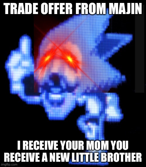 Uhhh | TRADE OFFER FROM MAJIN; I RECEIVE YOUR MOM YOU RECEIVE A NEW LITTLE BROTHER | image tagged in fun is infinite | made w/ Imgflip meme maker