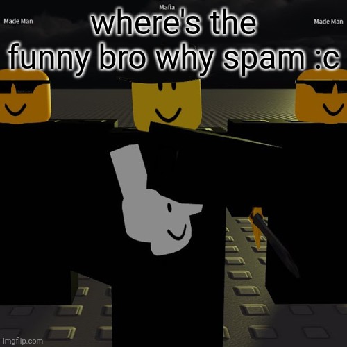 mafia | where's the funny bro why spam :c | image tagged in mafia | made w/ Imgflip meme maker