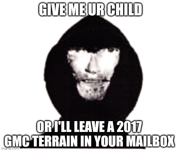 Intruder | GIVE ME UR CHILD; OR I'LL LEAVE A 2017 GMC TERRAIN IN YOUR MAILBOX | image tagged in intruder | made w/ Imgflip meme maker