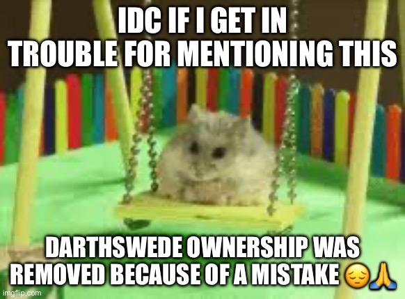 IDC IF I GET IN TROUBLE FOR MENTIONING THIS; DARTHSWEDE OWNERSHIP WAS REMOVED BECAUSE OF A MISTAKE 😔🙏 | made w/ Imgflip meme maker