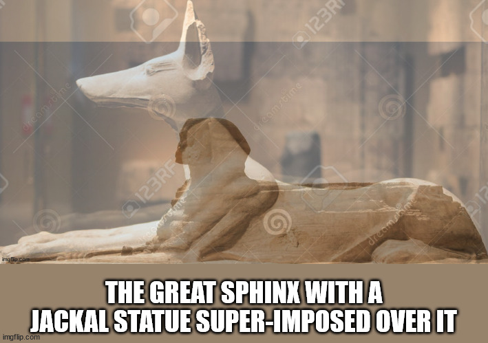 THE GREAT SPHINX WITH A JACKAL STATUE SUPER-IMPOSED OVER IT | made w/ Imgflip meme maker