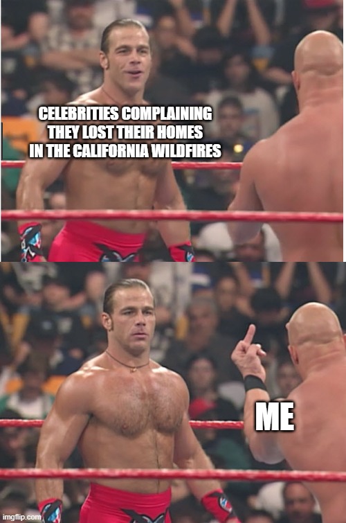 Stone Cold Steve Austin & Heartbreak Kid | CELEBRITIES COMPLAINING THEY LOST THEIR HOMES IN THE CALIFORNIA WILDFIRES; ME | image tagged in stone cold steve austin heartbreak kid,wildfires,california,democrats,celebrities | made w/ Imgflip meme maker