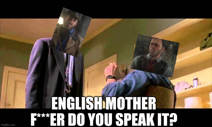 just a RDR2 meme idea I had | ENGLISH MOTHER F***ER DO YOU SPEAK IT? | image tagged in english motherf er do you speak it,arthur morgan | made w/ Imgflip meme maker