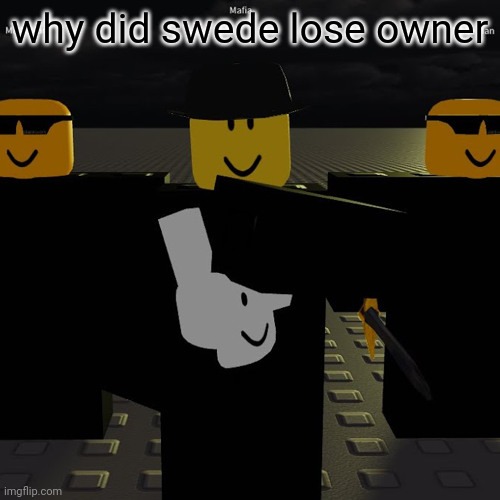 mafia | why did swede lose owner | image tagged in mafia | made w/ Imgflip meme maker