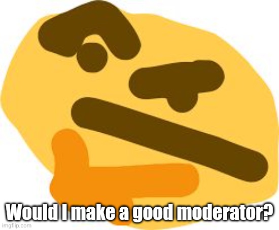 Just a question | Would I make a good moderator? | image tagged in thonk | made w/ Imgflip meme maker