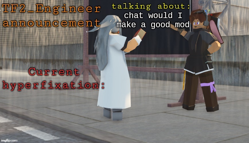 ? | chat would I make a good mod | image tagged in tf2_engineer's tanmk announcement template | made w/ Imgflip meme maker