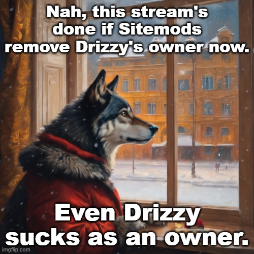 I'm never getting mod just because I said this | Nah, this stream's done if Sitemods remove Drizzy's owner now. Even Drizzy sucks as an owner. | image tagged in wolf in russia ai generated | made w/ Imgflip meme maker