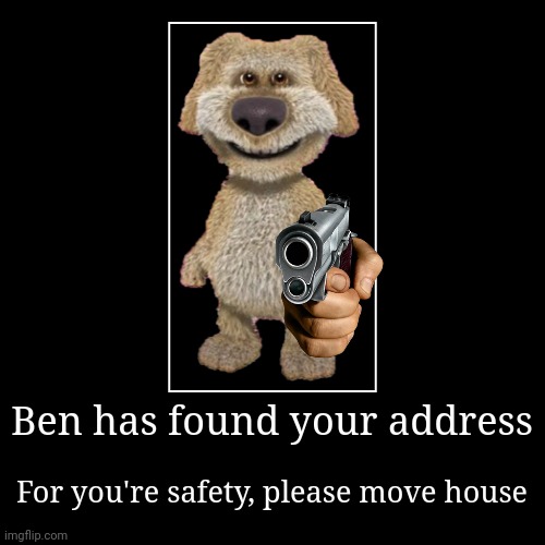 Ben has found your address | For you're safety, please move house | image tagged in talking ben | made w/ Imgflip demotivational maker