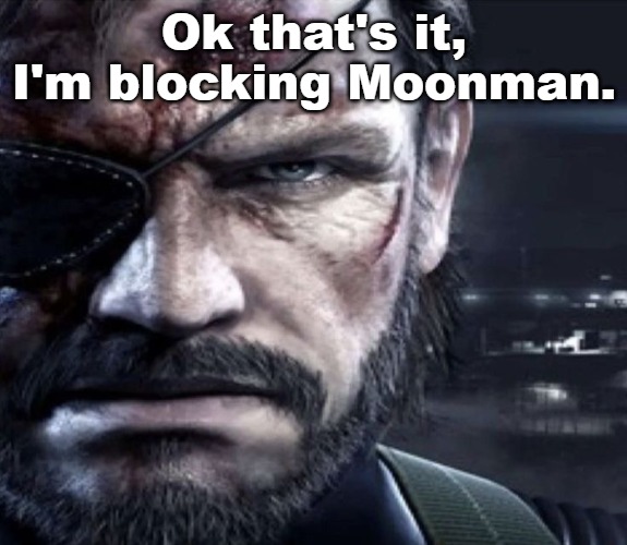 Solid Snake Staring | Ok that's it, I'm blocking Moonman. | image tagged in solid snake staring | made w/ Imgflip meme maker