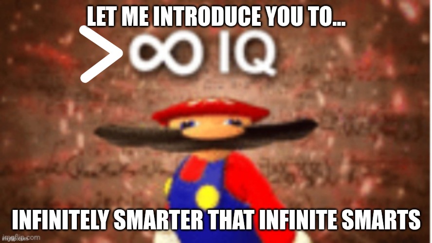 Greater than INFINATE IQ!!! | LET ME INTRODUCE YOU TO... INFINITELY SMARTER THAT INFINITE SMARTS | image tagged in greater than infinate iq,infinite iq,iq,memes,funny,lol so funny | made w/ Imgflip meme maker