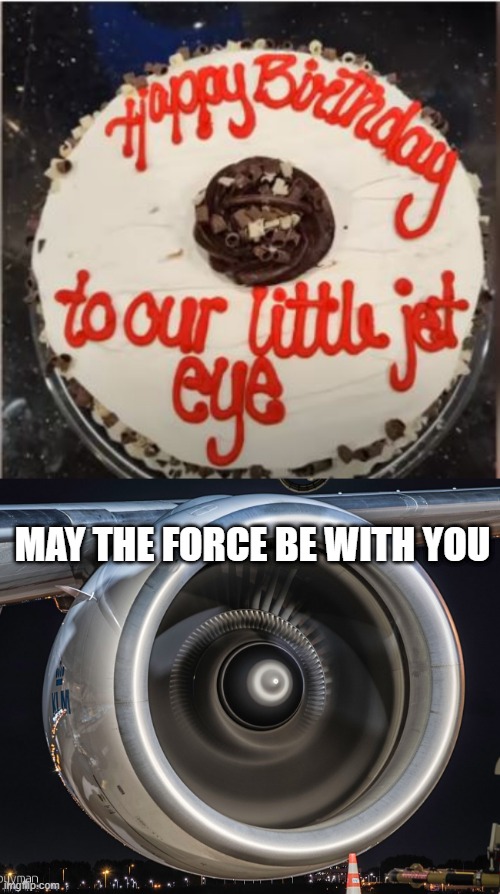 Oh no, It's a Jet Eye | MAY THE FORCE BE WITH YOU | image tagged in jet engine | made w/ Imgflip meme maker