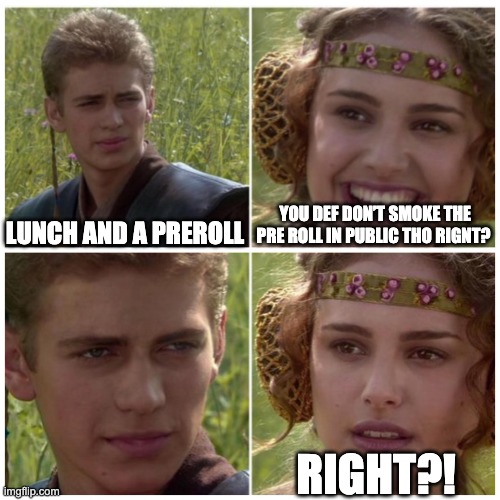 Anakin Padme Meme | YOU DEF DON’T SMOKE THE PRE ROLL IN PUBLIC THO RIGNT? LUNCH AND A PREROLL; RIGHT?! | image tagged in anakin padme meme | made w/ Imgflip meme maker