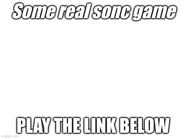 I'm gonna die if no one plays it | Some real sonc game; PLAY THE LINK BELOW | image tagged in code,sonic | made w/ Imgflip meme maker