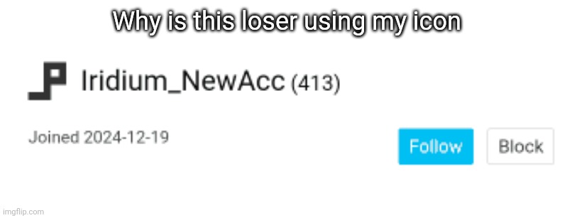 Why is this loser using my icon | made w/ Imgflip meme maker