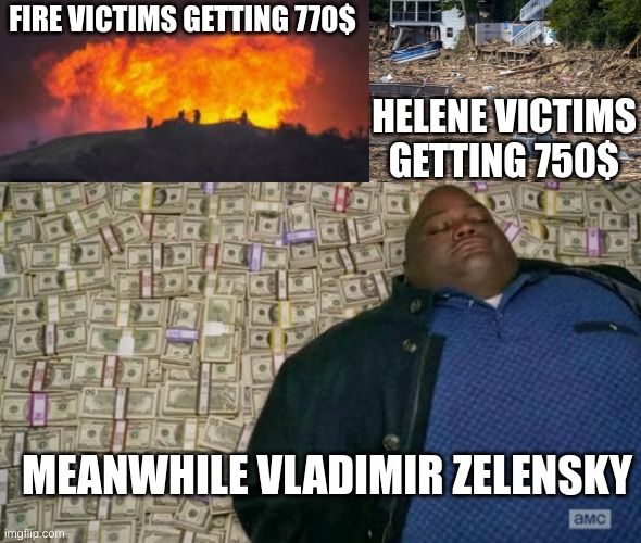 Biden is a failure. | FIRE VICTIMS GETTING 770$; HELENE VICTIMS GETTING 750$; MEANWHILE VLADIMIR ZELENSKY | image tagged in huell money,california fires,hurricane helene | made w/ Imgflip meme maker