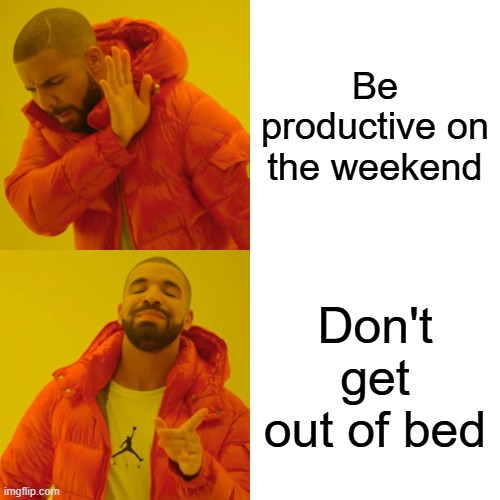 Drake Hotline Bling | Be productive on the weekend; Don't get out of bed | image tagged in memes,drake hotline bling | made w/ Imgflip meme maker