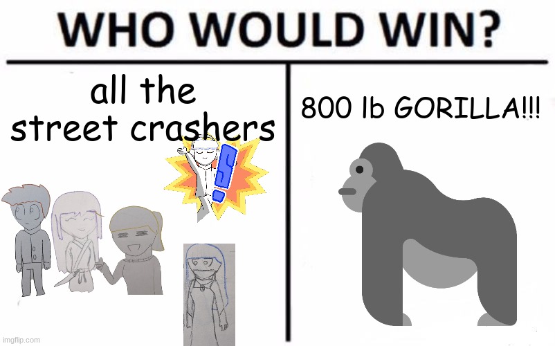 I know who I'm voting for! | all the street crashers; 800 lb GORILLA!!! | made w/ Imgflip meme maker