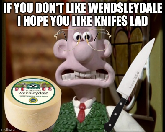 WALLACERY DAHMER | IF YOU DON'T LIKE WENDSLEYDALE I HOPE YOU LIKE KNIFES LAD | image tagged in wallace w/o gromit | made w/ Imgflip meme maker