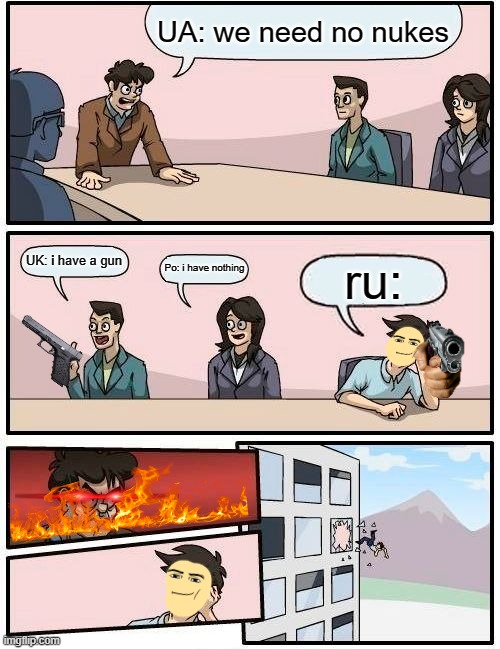 Boardroom Meeting Suggestion | UA: we need no nukes; UK: i have a gun; Po: i have nothing; ru: | image tagged in memes,boardroom meeting suggestion | made w/ Imgflip meme maker