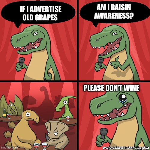 Heard it through the grape wine | AM I RAISIN AWARENESS? IF I ADVERTISE OLD GRAPES; PLEASE DON’T WINE | image tagged in stand up dinosaur | made w/ Imgflip meme maker