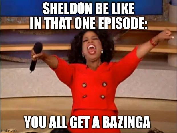 lol | SHELDON BE LIKE IN THAT ONE EPISODE:; YOU ALL GET A BAZINGA | image tagged in memes,oprah you get a | made w/ Imgflip meme maker