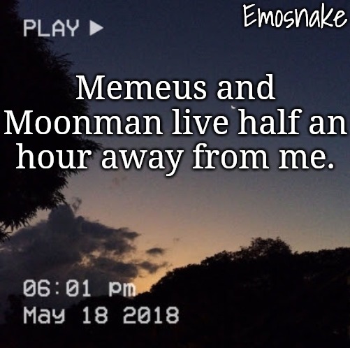 Emosnake's dreamy temp | Memeus and Moonman live half an hour away from me. | image tagged in emosnake's dreamy temp | made w/ Imgflip meme maker