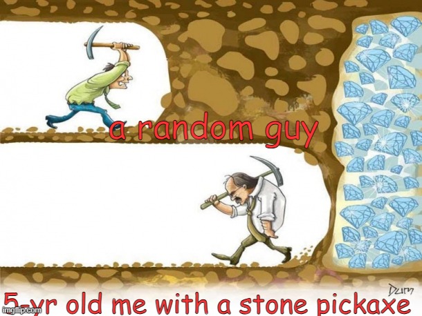 Never give up | a random guy; 5-yr old me with a stone pickaxe | image tagged in never give up | made w/ Imgflip meme maker