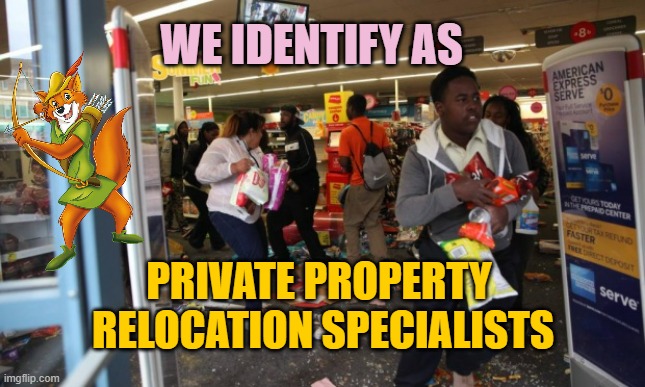 looters | WE IDENTIFY AS; PRIVATE PROPERTY 
RELOCATION SPECIALISTS | image tagged in looters | made w/ Imgflip meme maker