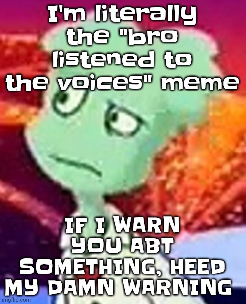 "Whazzat" ahh | I'm literally the "bro listened to the voices" meme; IF I WARN YOU ABT SOMETHING, HEED MY DAMN WARNING | image tagged in whazzat ahh | made w/ Imgflip meme maker