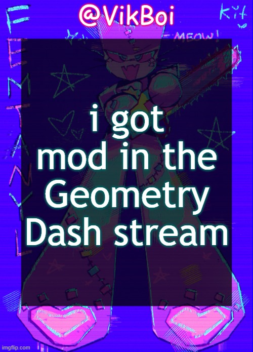 Vik femtanyl Announcement Temp | i got mod in the Geometry Dash stream | image tagged in vikboi femtanyl announcement temp | made w/ Imgflip meme maker