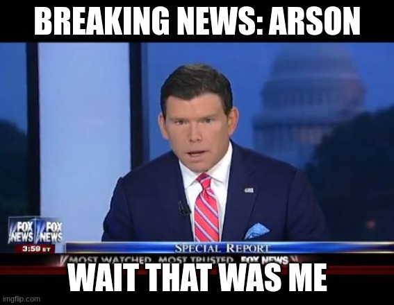 Fox News Special Report | BREAKING NEWS: ARSON; WAIT THAT WAS ME | image tagged in fox news special report | made w/ Imgflip meme maker