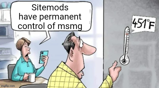 Fahrenheit 451 | Sitemods have permanent control of msmg | image tagged in fahrenheit 451 | made w/ Imgflip meme maker