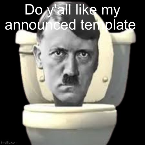 Skibidi hitler | Do y'all like my announced template | image tagged in skibidi hitler | made w/ Imgflip meme maker